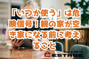 「いつか使う」は危険信号！親の家が空き家になる前に考えることのサムネイル