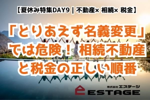 【夏休み特集DAY9｜不動産×相続×税金】「とりあえず名義変更」では危険！ 相続不動産と税金の正しい順番のサムネイル