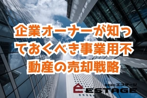 企業オーナーが知っておくべき事業用不動産の売却戦略のサムネイル