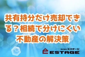 共有持分だけ売却できる？相続で分けにくい不動産の解決策のサムネイル