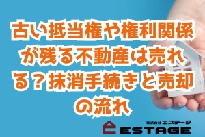 古い抵当権や権利関係が残る不動産は売れる？抹消手続きと売却の流れのサムネイル