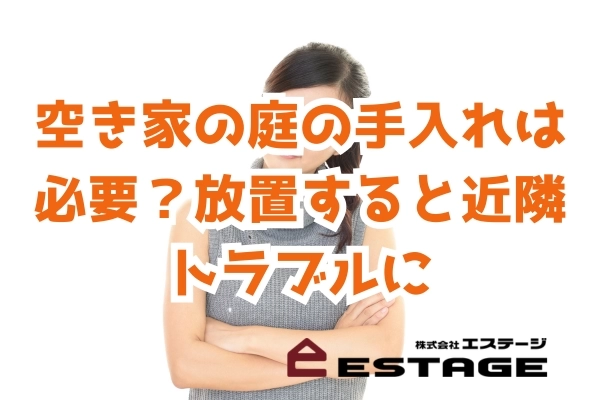 空き家の庭の手入れは必要？放置すると近隣トラブルに