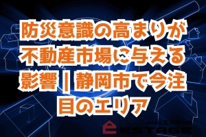 防災意識の高まりが不動産市場に与える影響｜静岡市で今注目のエリアのサムネイル