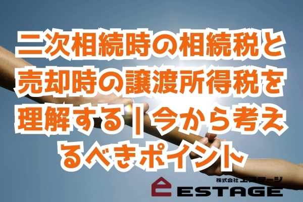 二次相続時の相続税と売却時の譲渡所得税を理解する｜今から考えるべきポイント