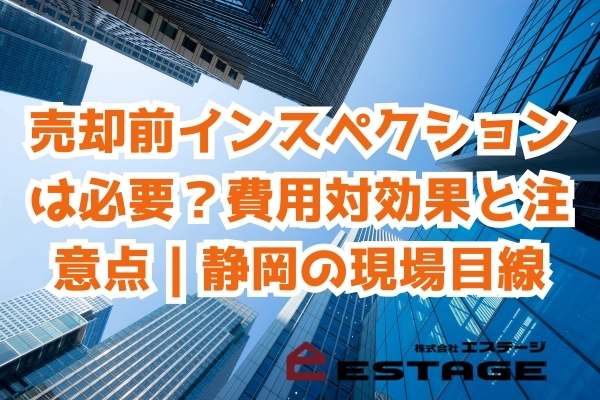 売却前インスペクションは必要？費用対効果と注意点｜静岡の現場目線