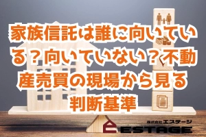 家族信託は誰に向いている？向いていない？不動産売買の現場から見る判断基準のサムネイル