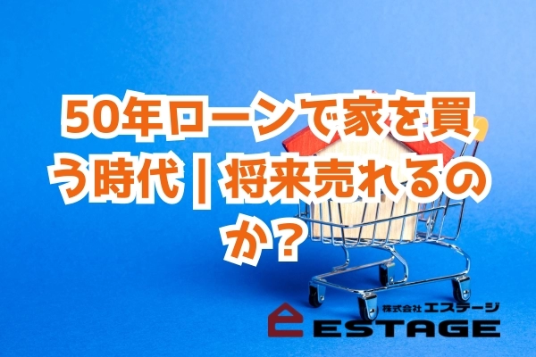 50年ローンで家を買う時代｜将来売れるのか？