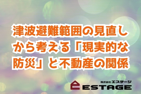 津波避難範囲の見直しから考える「現実的な防災」と不動産の関係