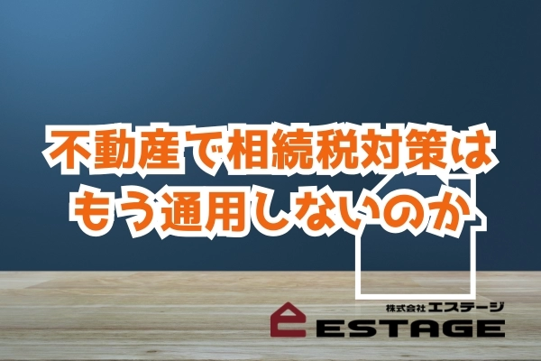 不動産で相続税対策はもう通用しないのか
